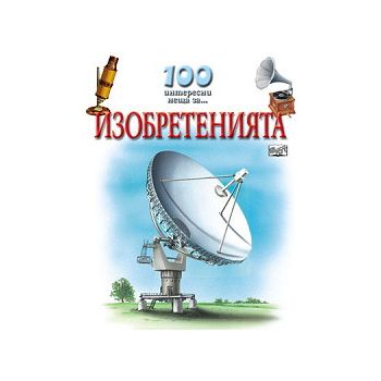 Изобретения. “100 интересни неща...“