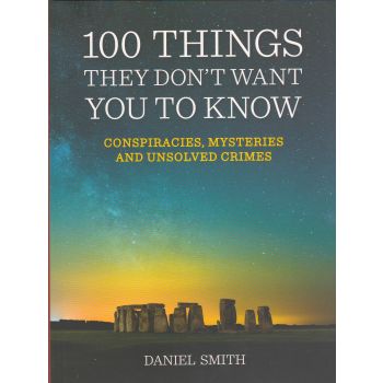 100 THINGS THEY DON`T WANT YOU TO KNOW: Conspiracies, Mysteries and Unsolved Crimes