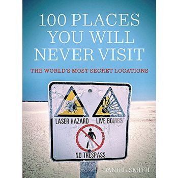 100 PLACES YOU WILL NEVER VISIT: The World`s Mos