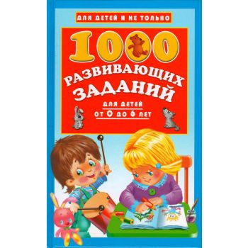1000 развивающих заданий для детей от 0 до 6 лет. “Для детей и не только“
