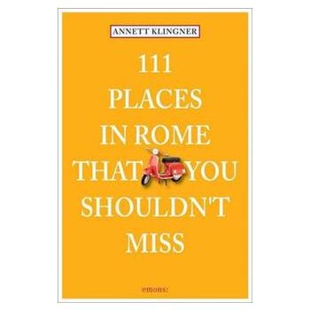 111 PLACES IN ROME THAT YOU MUST NOT MISS