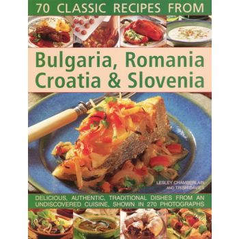 70 CLASSIC RECIPES FROM BULGARIA, ROMANIA, CROAT