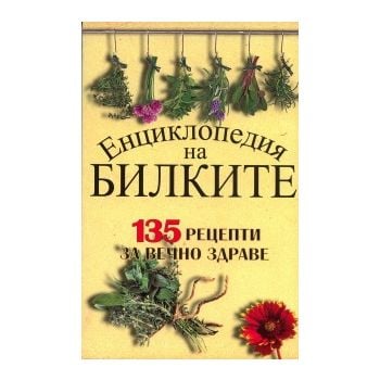 Енциклопедия на билките: 135 рецепти за вечно зд