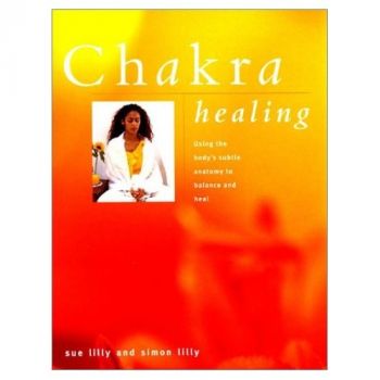 CHAKRA HEALING: Using The Body`s Subtle Anatomy