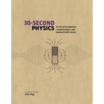 30-SECOND PHYSICS: The 50 Most Fundamental Concepts in Physics, Each Explained in Half a Minute