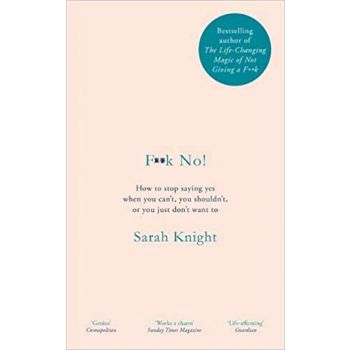 F**K NO! : How to stop saying yes, when you can`t, you shouldn`t, or you just don`t want to