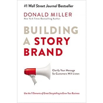 BUILDING A STORY BRAND: Clarify Your Message So Customers Will Listen