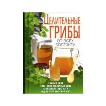Целительные грибы от всех болезней: чайный гриб,