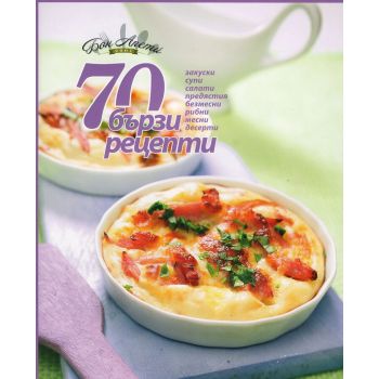 70 бързи рецепти: закуски, супи, салати, предястия, безмесни, рибни, месни, десерти