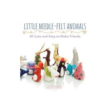 LITTLE NEEDLE-FELT ANIMALS: 30 CUTE AND EASY-TO-