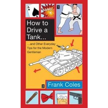 HOW TO DRIVE A TANK: and Other Everyday Tips for