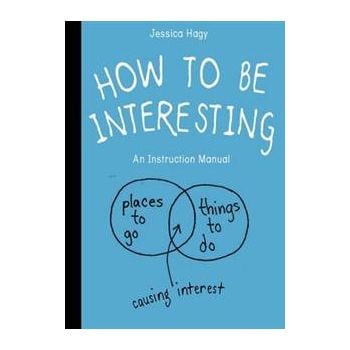 HOW TO BE INTERESTING: An Instruction Manual