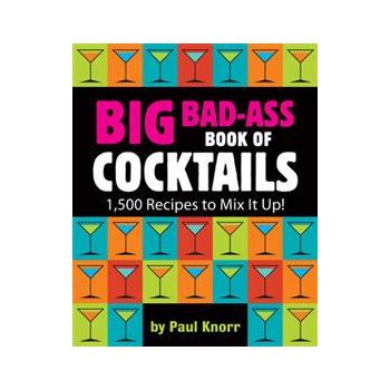 BIG BAD-ASS BOOK OF COCKTAILS: 1,500 RECIPES TO