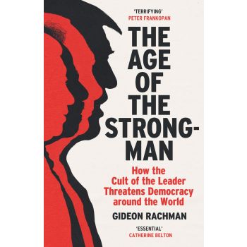 THE AGE OF THE STRONGMAN: How the Cult of the Leader Threatens Democracy around the World