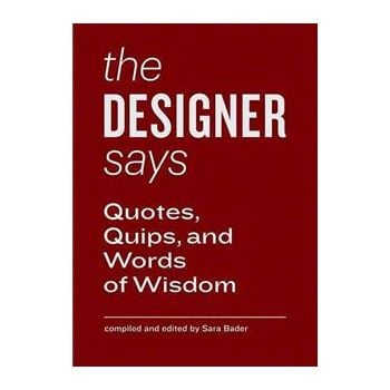 THE DESIGNER SAYS: Quotes, Quips, and Words of W