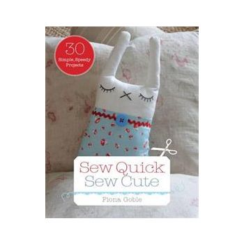 SEW QUICK, SEW CUTE: 30 SIMPLE, SPEEDY PROJECTS