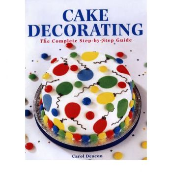 CAKE DECORATING: The Complete Step-By-Step Guide