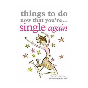 THINGS TO DO NOW THAT YOU`RE SINGLE AGAIN