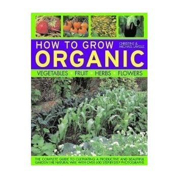 HOW TO GROW ORGANIC: Vegetables, Fruit, Herbs, F