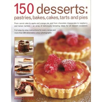 150 DESSERTS: Pastries, Bakes, Cakes, Tarts And