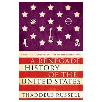 A RENEGADE HISTORY OF THE UNITED STATES: From th