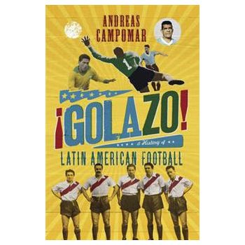 GOLAZO!: A HISTORY OF LATIN AMERICAN FOOTBALL