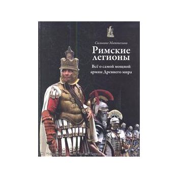 Римские легионы. Все о самой мощной армии Древне