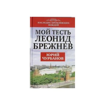 Мой тесть Леонид Брежнев. “Наследие кремлевских