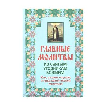 Главные молитвы ко святым угодникам Божиим. Как,