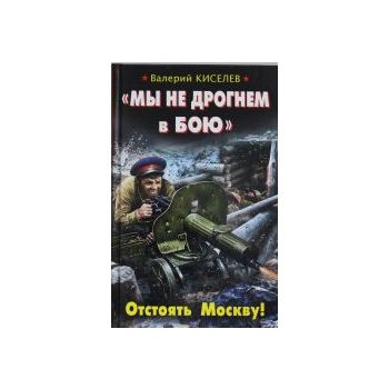 Мы не дрогнем в бою. Отстоять Москву! “Война. Шт