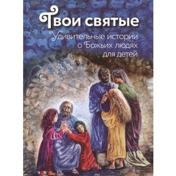 Твои святые. Удивительные истории о Божьих людях для детей. “Подарочные издания. Мир Православия“