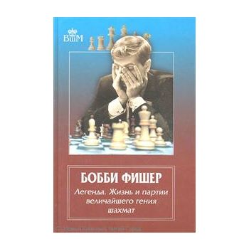 Бобби Фишер. Легенда. Жизнь и партии величайшего