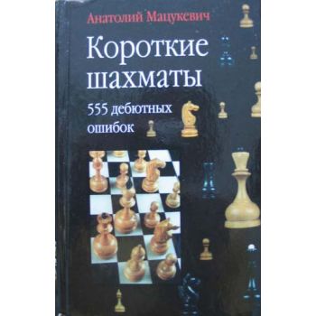 Короткие шахматы: 555 дебютных ошибок. (А.Мацуке