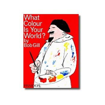 WHAT COLOUR IS YOUR WORLD? By Bob Gill. “Phaidon