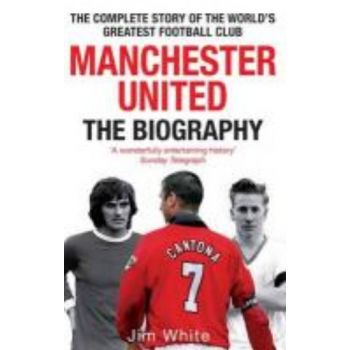 MANCHESTER UNITED: The Biography. (Jim White)