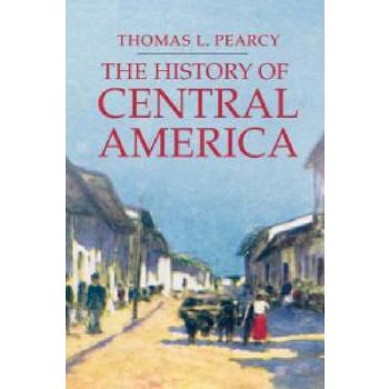 HISTORY OF CENTRAL AMERICA_THE. (THOMAS L. PEARC