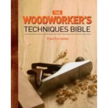WOODWORKER`S TECHNIQUES BIBLE_THE. (Paul Forrest