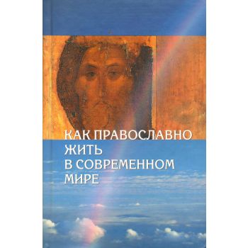 Как православно жить в современном мире.