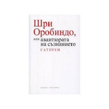Шри Оробиндо или авантюрата на съзнанието.