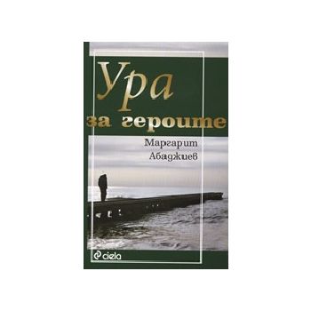 Ура за героите. (Маргарит Абаджиев) “Сиела“