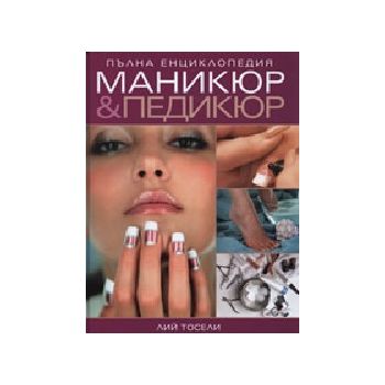 Пълна енциклопедия маникюр&педикюр. (Л.Тосели),
