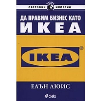 Да правим бизнес като IKEA. (Е.Люис), “Сиела“