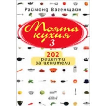Моята кухня 3. 202 рецепти за ценители. (Раймонд