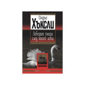 Лебедът умира след много лета. (Олдъс Хъксли) “К