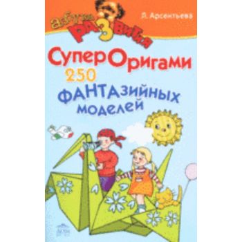 Супероригами. 250 фантазийных моделей