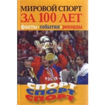 Мировой спорт за 100 лет: Факты. События. Рекорд