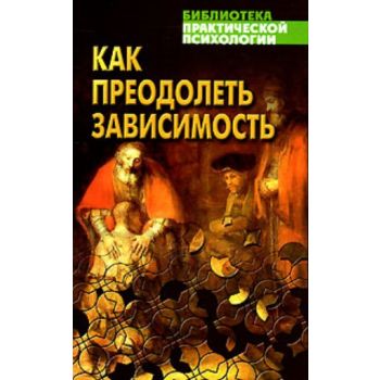 Как преодолеть зависимость: Практическая психоло