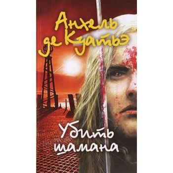 Убить шамана: роман. (Анхель де Куатьэ)