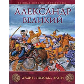 Александр Великий. Армия, походы, враги