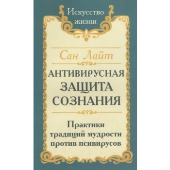 Антивирусная защита сознания. Практика традиций мудрости против псивирусов. “Искусство жизни“